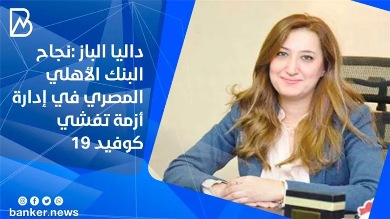 داليا الباز :نجاح البنك الأهلي المصري في إدارة أزمة تفشي كوفيد 19