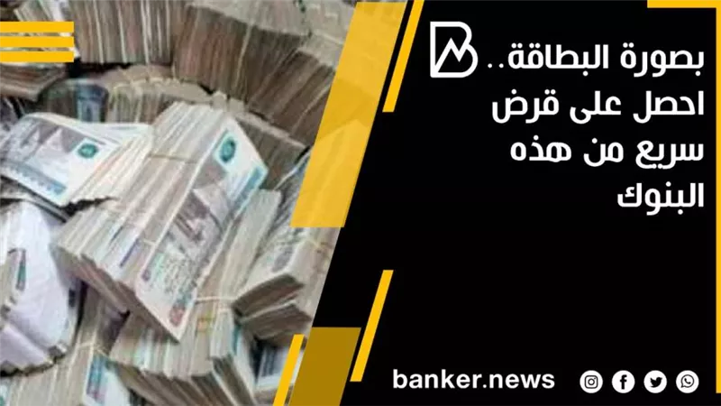 بصورة البطاقة.. احصل على قرض سريع من هذه البنوك