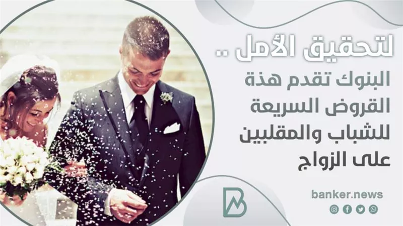 لتحقيق الأمل .. البنوك تقدم هذة القروض السريعة للشباب والمقلبين على الزواج