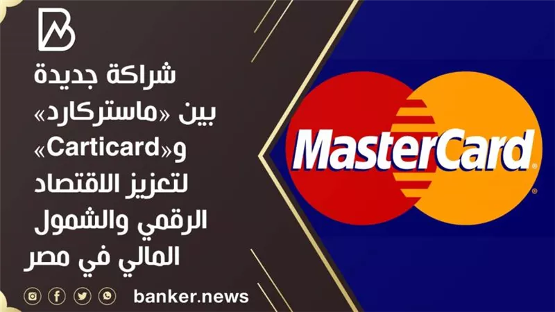 شراكة جديدة بين «ماستركارد» و«Carticard» لتعزيز الاقتصاد الرقمي والشمول المالي في مصر