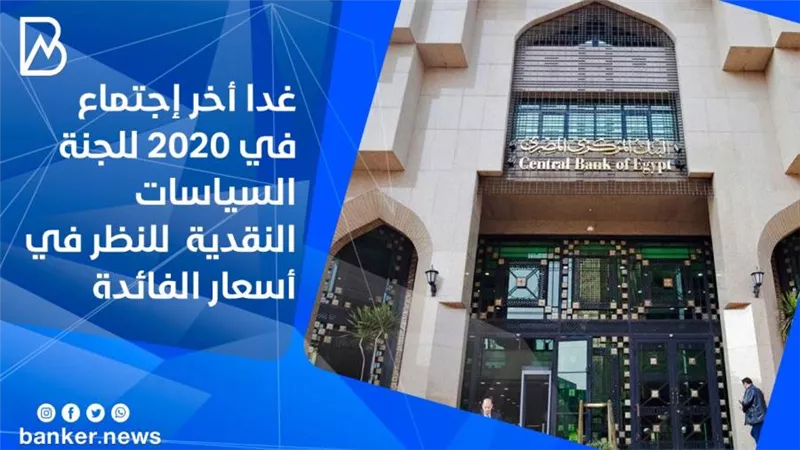 غدا أخر إجتماع في 2020 للجنة السياسات النقدية  للنظر في أسعار الفائدة