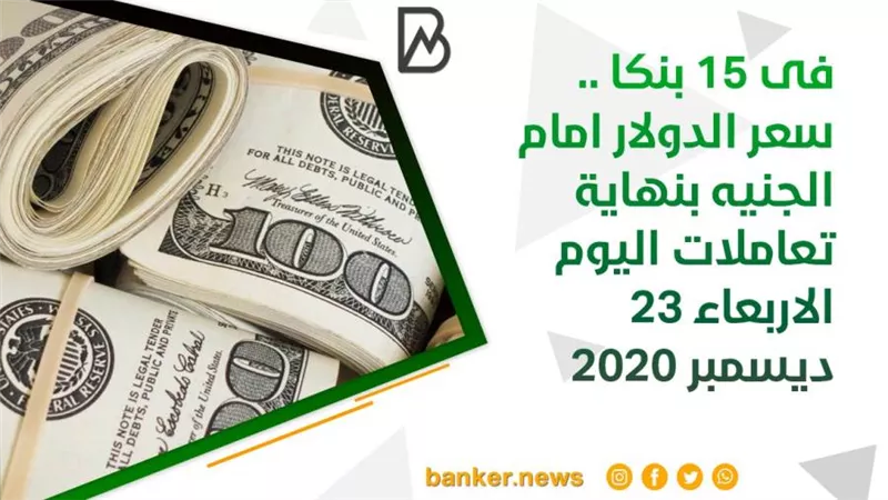 فى 15 بنكا .. سعر الدولار امام الجنيه بنهاية تعاملات اليوم الاربعاء 23 ديسمبر 2020