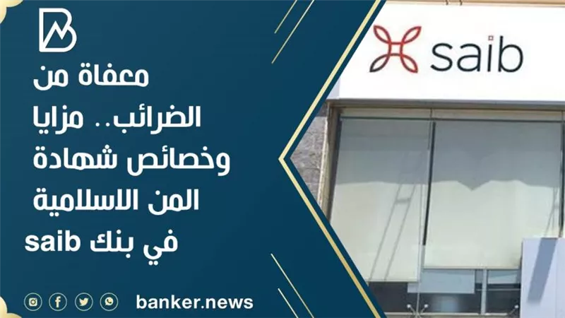 معفاة من الضرائب.. مزايا وخصائص شهادة المن الاسلامية في بنك saib