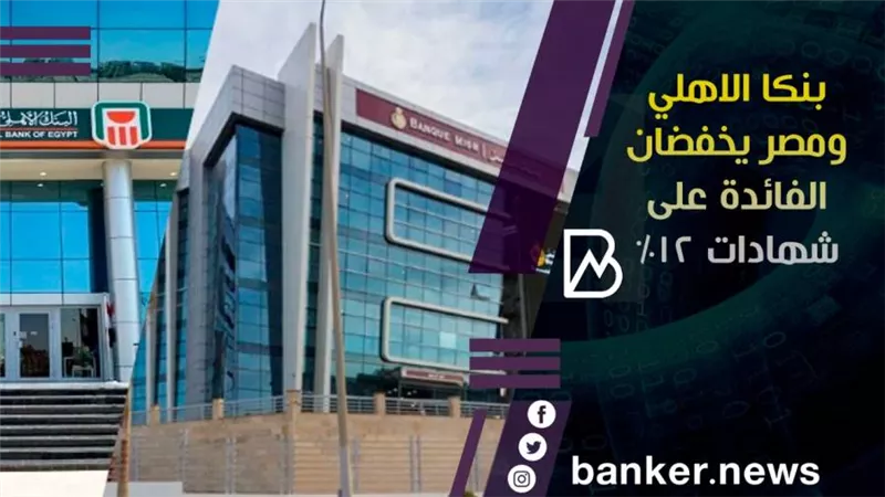 بنكا الاهلي ومصر يخفضان الفائدة على شهادات 12%(تفاصيل) 