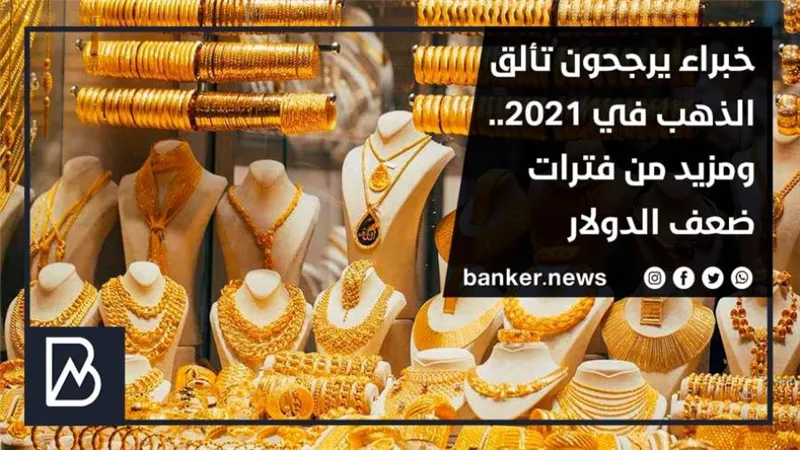 خبراء يرجحون تألق الذهب في 2021.. ومزيد من فترات ضعف الدولار