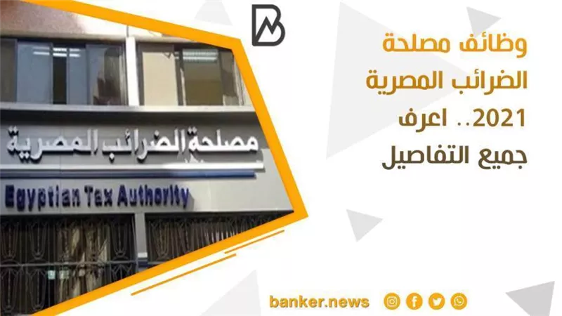  وظائف مصلحة الضرائب المصرية 2021 .. اعرف جميع التفاصيل