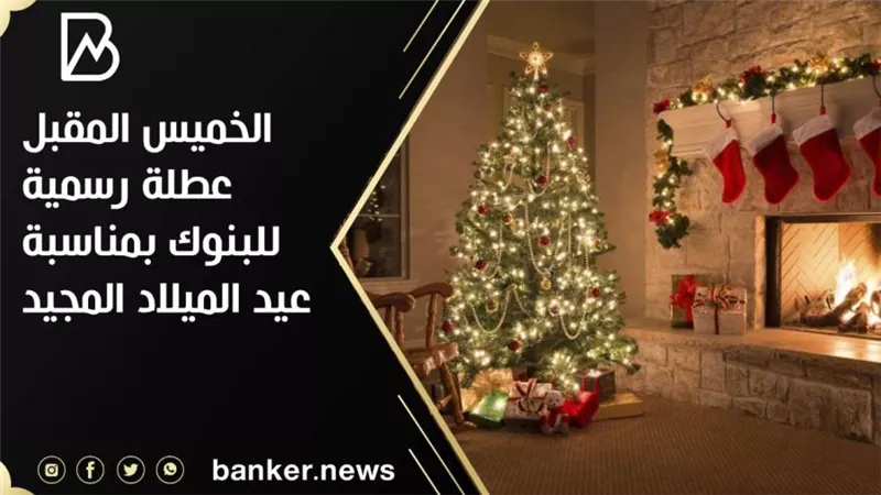 الخميس المقبل عطلة رسمية للبنوك بمناسبة عيد الميلاد المجيد