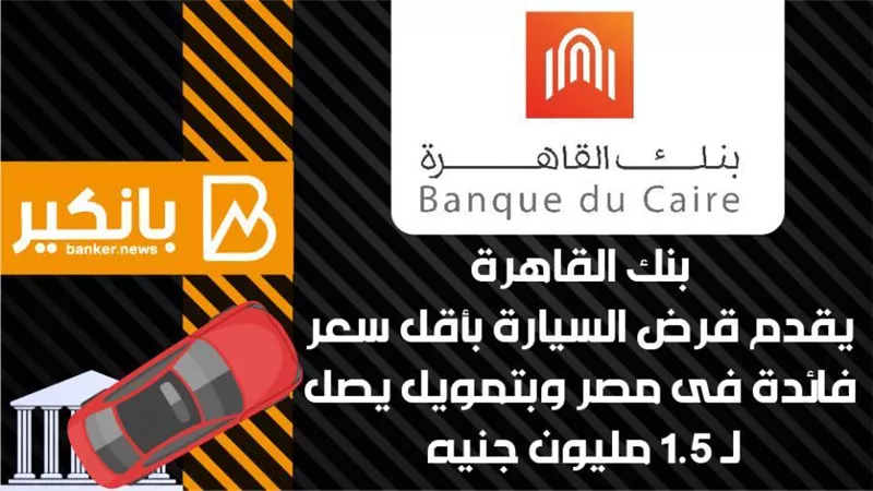 بنك القاهرة يقدم قرض السيارة بأقل سعر فائدة فى مصر وبتمويل يصل لـ 1.5 مليون جنيه