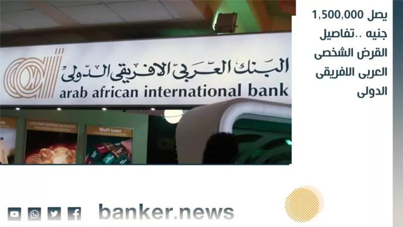 يصل 1,500,000 جنيه ..تفاصيل القرض الشخصى العربى الافريقى الدولى 