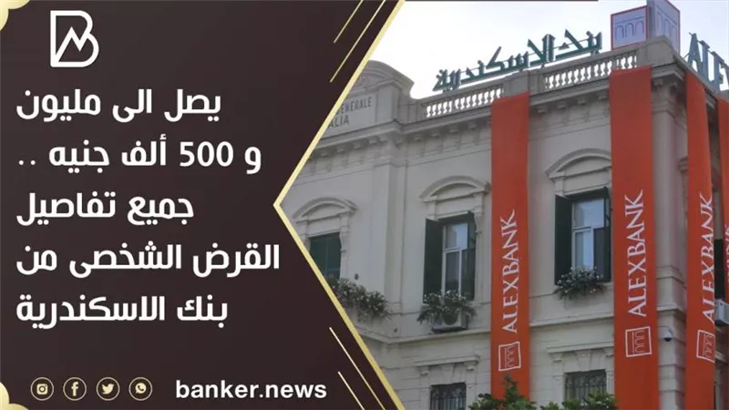 يصل الى مليون و 500 ألف جنيه .. جميع تفاصيل القرض الشخصى من بنك الاسكندرية 