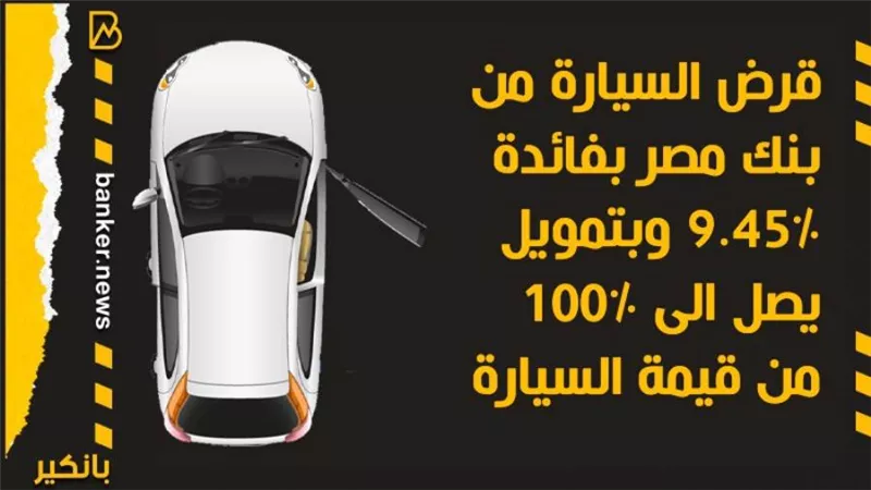 قرض السيارة من بنك مصر بفائدة 9.45% وبتمويل يصل الى 100% من قيمة السيارة 