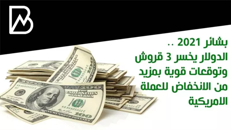 بشائر 2021 .. الدولار يخسر 3 قروش وتوقعات قوية بمزيد من الانخفاض للعملة الامريكية 
