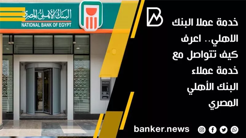 خدمة عملا البنك الاهلي.. اعرف كيف تتواصل مع خدمة عملاء البنك الأهلي المصري