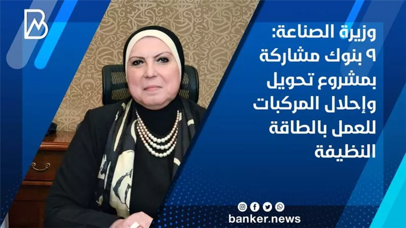 وزيرة الصناعة: 9 بنوك مشاركة بمشروع تحويل وإحلال المركبات للعمل بالطاقة النظيفة