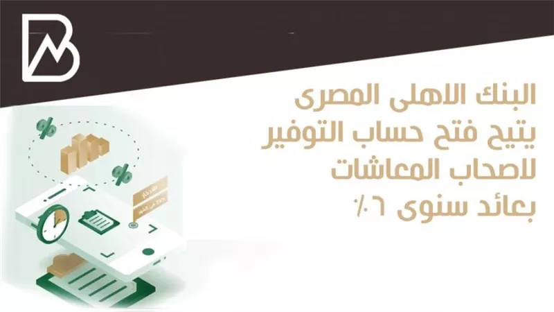 البنك الاهلى المصرى يتيح فتح حساب التوفير لاصحاب المعاشات بعائد سنوى 6%