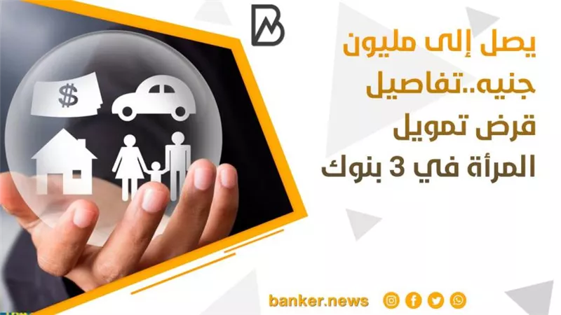يصل إلى مليون جنيه..تفاصيل قرض تمويل المرأة في 3 بنوك 