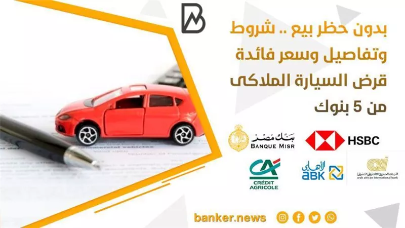 بدون حظر بيع .. شروط وتفاصيل وسعر فائدة قرض السيارة الملاكى من 5 بنوك 