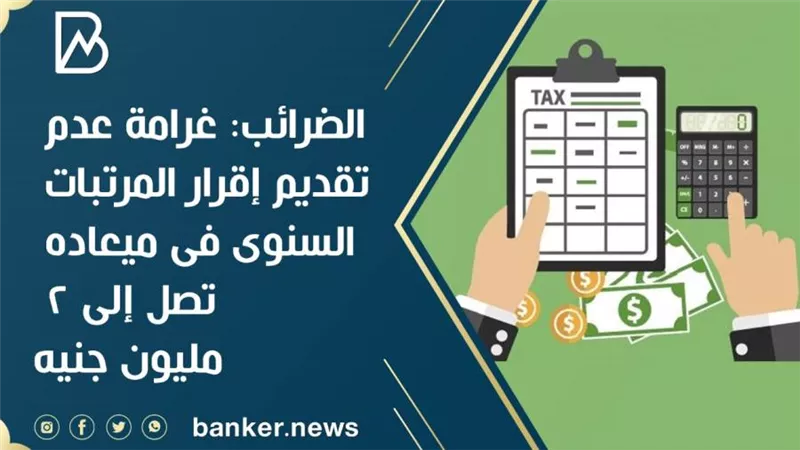 الضرائب:غرامة عدم تقديم إقرار المرتبات السنوى فى ميعاده تصل إلى 2 مليون جنيه