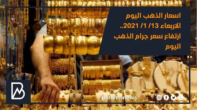 اسعار الذهب اليوم الاربعاء 13/ 1/ 2021.. ارتفاع سعر جرام الذهب اليوم