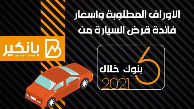 انفوجرافيك | الأوراق المطلوبة وأسعار فائدة قرض السيارة من 6 بنوك  خلال 2021