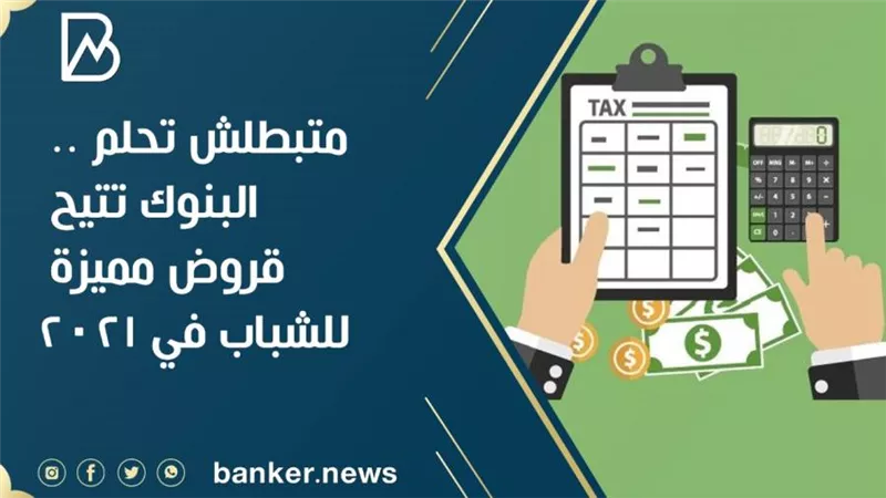 متبطلش تحلم .. البنوك تتيح قروض مميزة للشباب في 2021