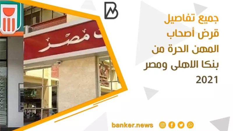 جميع تفاصيل قرض أصحاب المهن الحرة من بنكا الاهلى ومصر 2021 (تقرير)