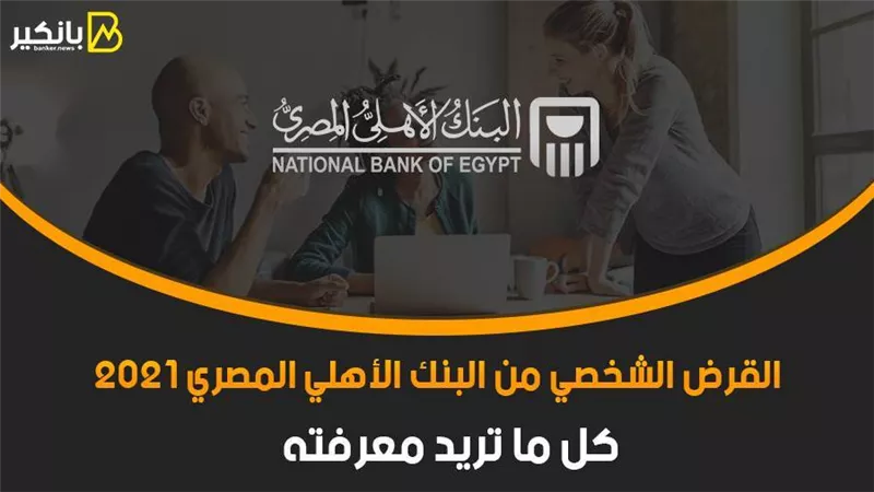 القرض الشخصي من البنك الأهلي المصري 2021.. كل ما تريد معرفته