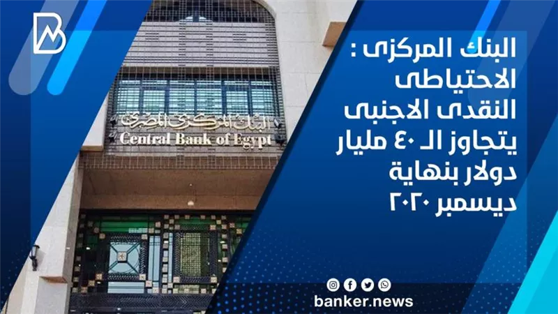 البنك المركزى : الاحتياطى النقدى الاجنبى يتجاوز الــ 40 مليار دولار بنهاية ديسمبر 2020