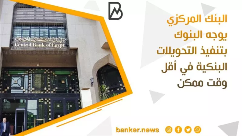  البنك المركزي يوجه البنوك بتنفيذ التحويلات البنكية في أقل وقت ممكن
