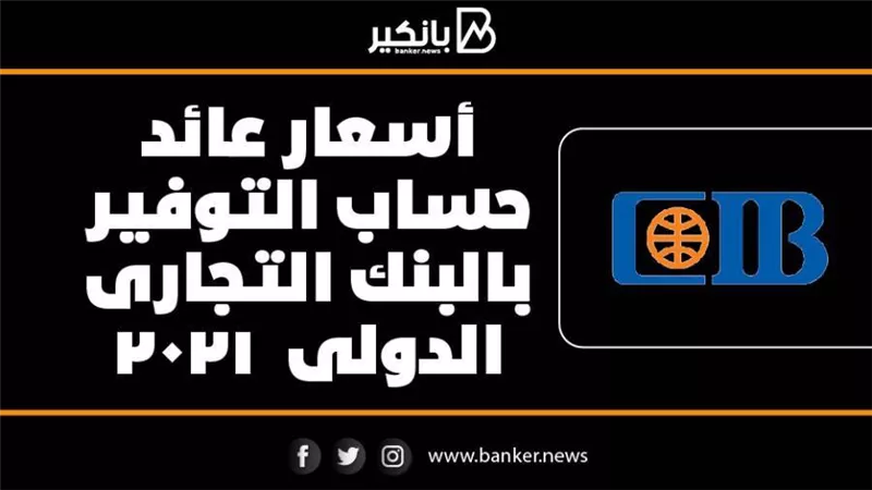 انفوجرافيك | أسعار عائد حساب التوفير بالبنك التجارى الدولى  2021