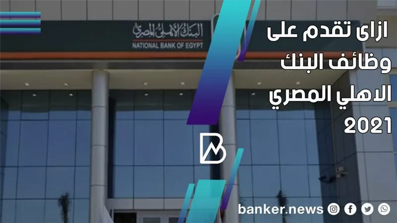 بطريقة سهلة وبسيطة .. ازاى تقدم على وظائف البنك الاهلي المصري 2021