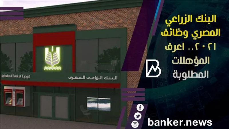 البنك الزراعي المصري وظائف 2021.. اعرف المؤهلات المطلوبة