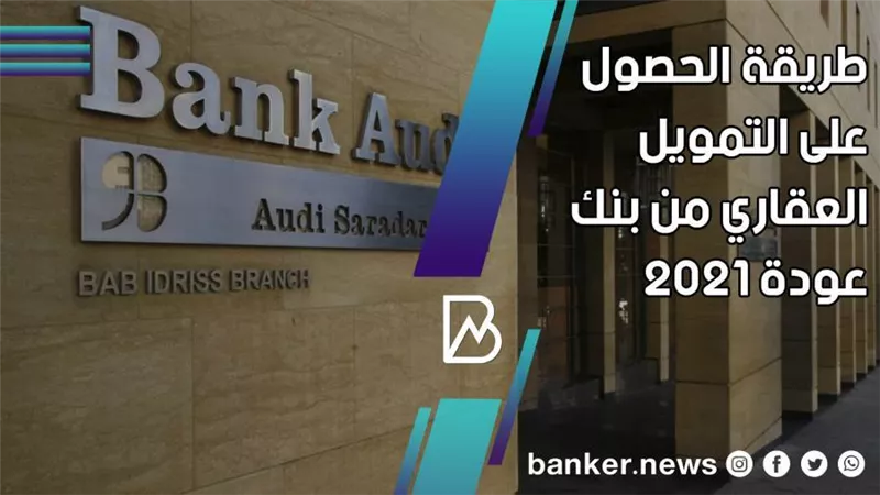 طريقة الحصول على التمويل العقاري من بنك عودة 2021