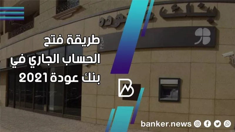 خطوات فتح الحساب الجاري في بنك عودة 2021