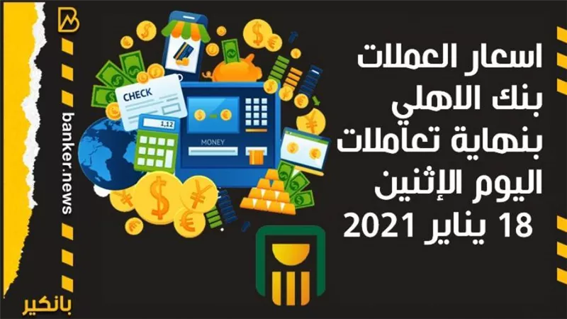 اسعار العملات بنك الاهلي بنهاية تعاملات اليوم الإثنين 18 يناير 2021