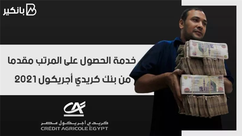 خدمة الحصول على المرتب مقدما من بنك كريدي أجريكول 2021.. هتقبض قبل زمايلك