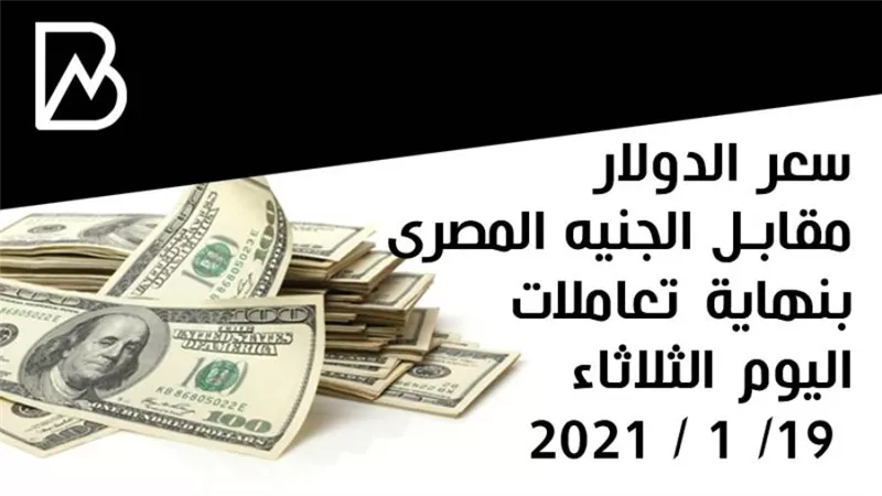 سعر الدولار مقابل الجنيه المصرى بنهاية تعاملات اليوم الثلاثاء 19/ 1 / 2021