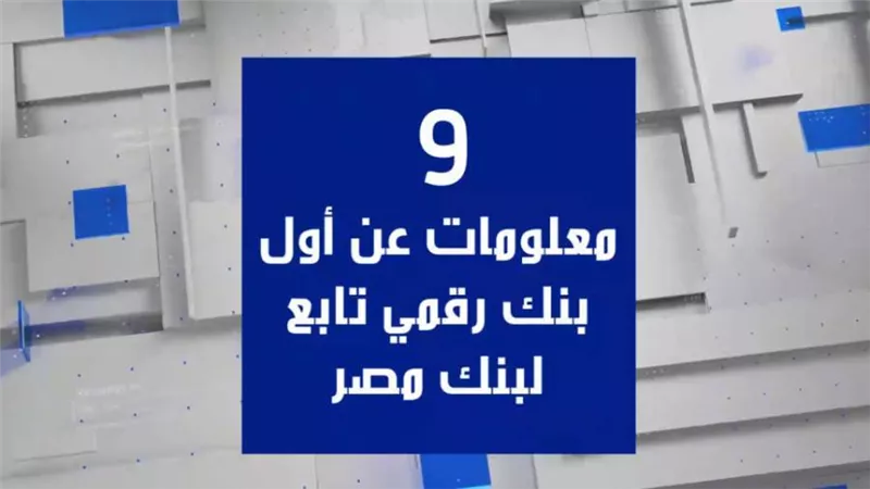 فيديو | 9 معلومات عن أول بنك رقمي تابع لبنك مصر
