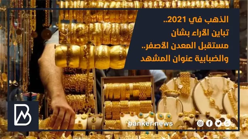 الذهب في 2021.. تباين الأراء بشأن مستقبل المعدن الأصفر.. والضبابية عنوان المشهد