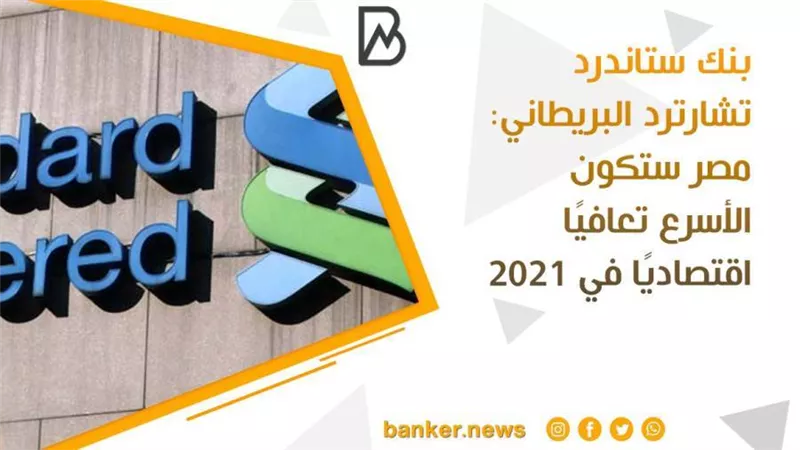 بنك ستاندرد تشارترد البريطاني: مصر ستكون الأسرع تعافيًا اقتصاديًا في 2021