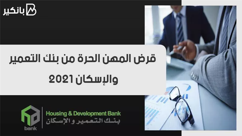 قرض المهن الحرة من بنك التعمير والإسكان 2021.. استعد لتطوير مشروعك