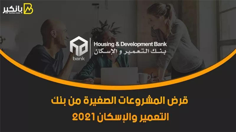قرض المشروعات الصغيرة من بنك التعمير والإسكان 2021.. هتحقق حلمك وهتكون مدير نفسك