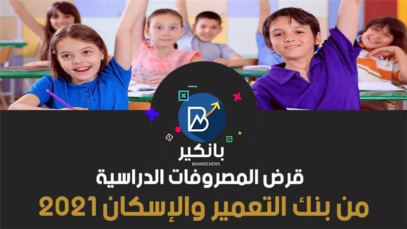 قرض المصروفات الدراسية من بنك التعمير والإسكان 2021.. قدم الآن