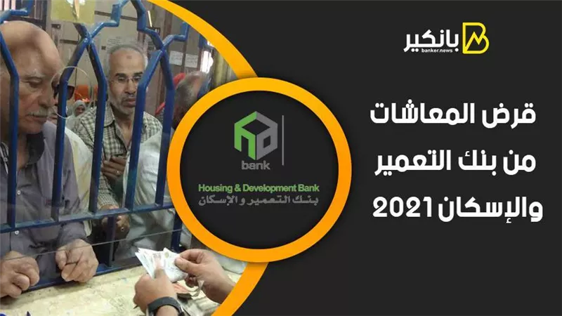 قرض المعاشات من بنك التعمير والإسكان 2021.. اعرف التفاصيل