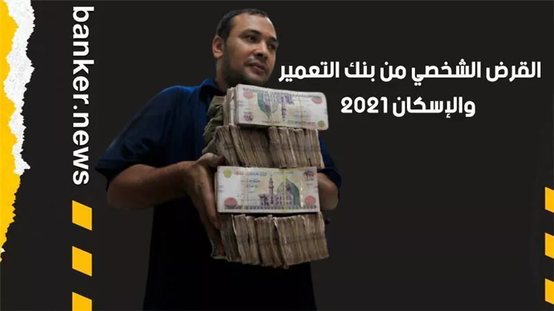القرض الشخصي من بنك التعمير والإسكان 2021.. اصرفه في أي حاجة