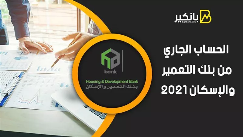 الحساب الجاري من بنك التعمير والإسكان 2021.. اعرف أهميته