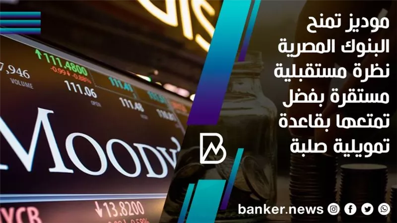 موديز تمنح البنوك المصرية نظرة مستقبلية مستقرة بفضل تمتعها بقاعدة تمويلية صلبة