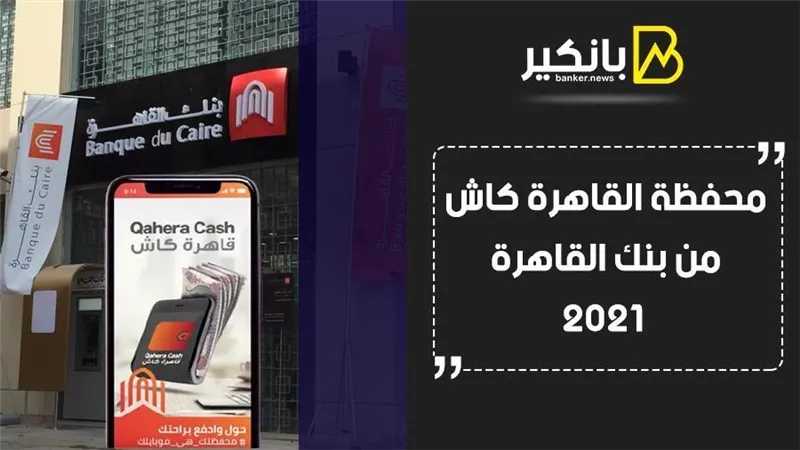 محفظة القاهرة كاش من بنك القاهرة 2021.. كل ما تريد معرفته
