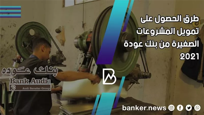 طرق الحصول على تمويل المشروعات الصغيرة من بنك عودة 2021