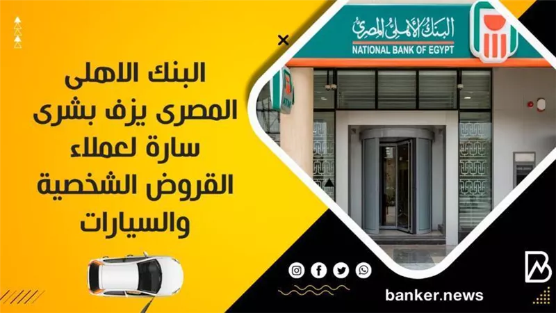 البنك الاهلى المصرى يزف بشرى سارة لعملاء القروض الشخصية والسيارات